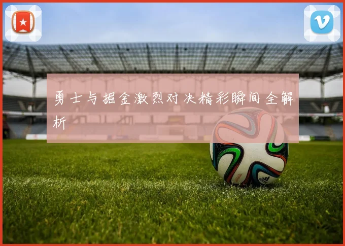 勇士与掘金激烈对决精彩瞬间全解析