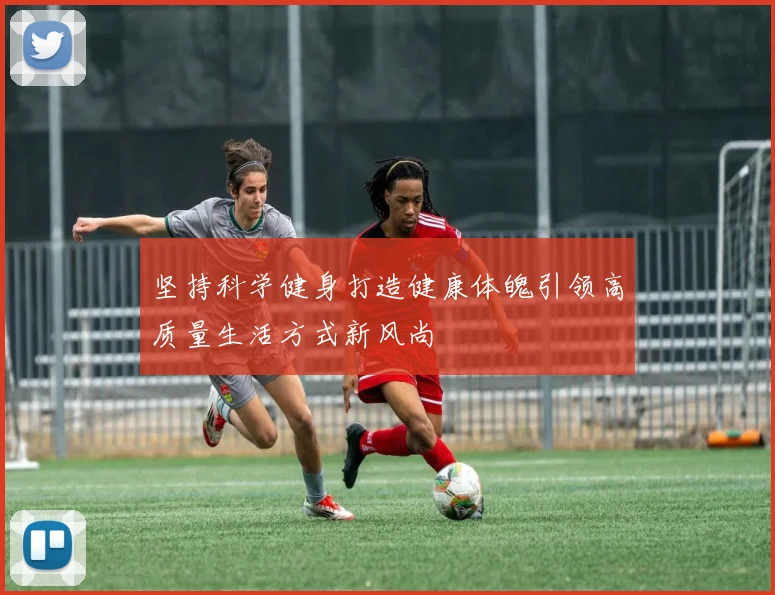 坚持科学健身打造健康体魄引领高质量生活方式新风尚