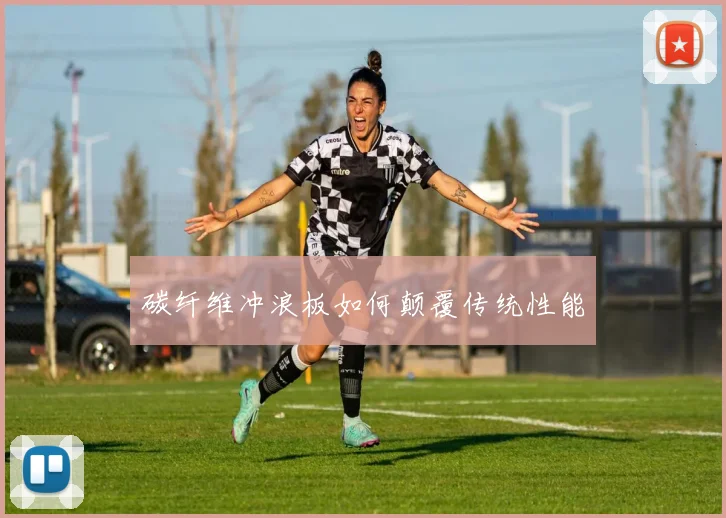 碳纤维冲浪板如何颠覆传统性能