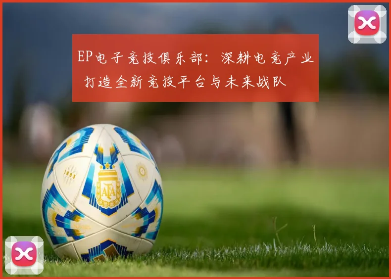 EP电子竞技俱乐部：深耕电竞产业 打造全新竞技平台与未来战队