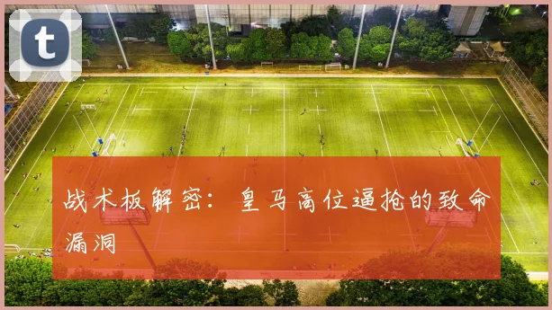 战术板解密：皇马高位逼抢的致命漏洞