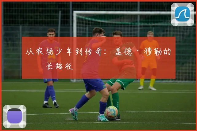 从农场少年到传奇：盖德·穆勒的成长路径
