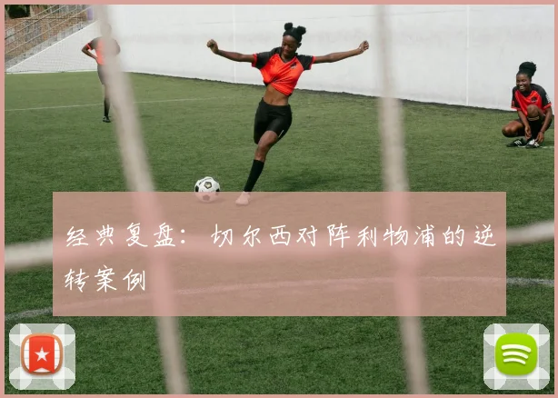 经典复盘：切尔西对阵利物浦的逆转案例