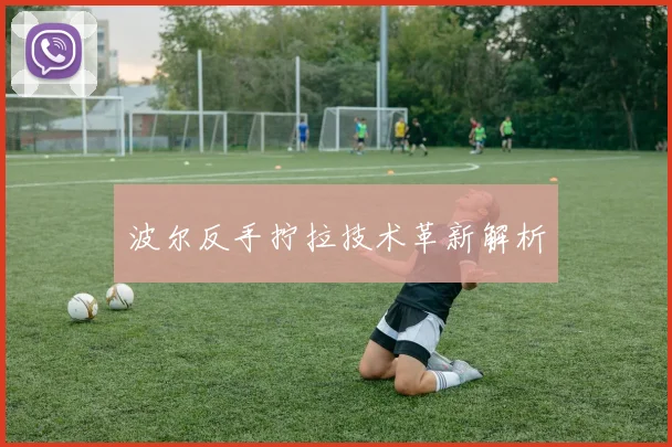 波尔反手拧拉技术革新解析