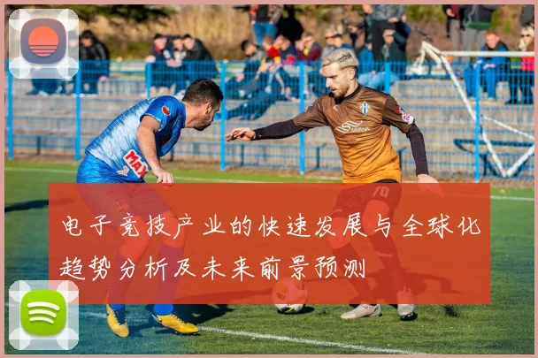 电子竞技产业的快速发展与全球化趋势分析及未来前景预测