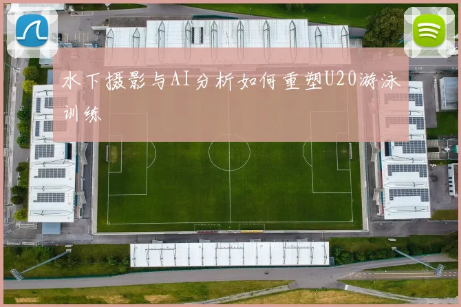 水下摄影与AI分析如何重塑U20游泳训练