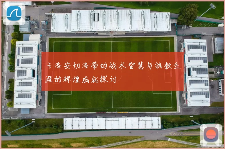 卡洛安切洛蒂的战术智慧与执教生涯的辉煌成就探讨