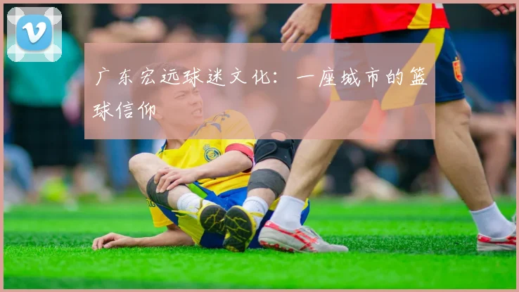 广东宏远球迷文化：一座城市的篮球信仰