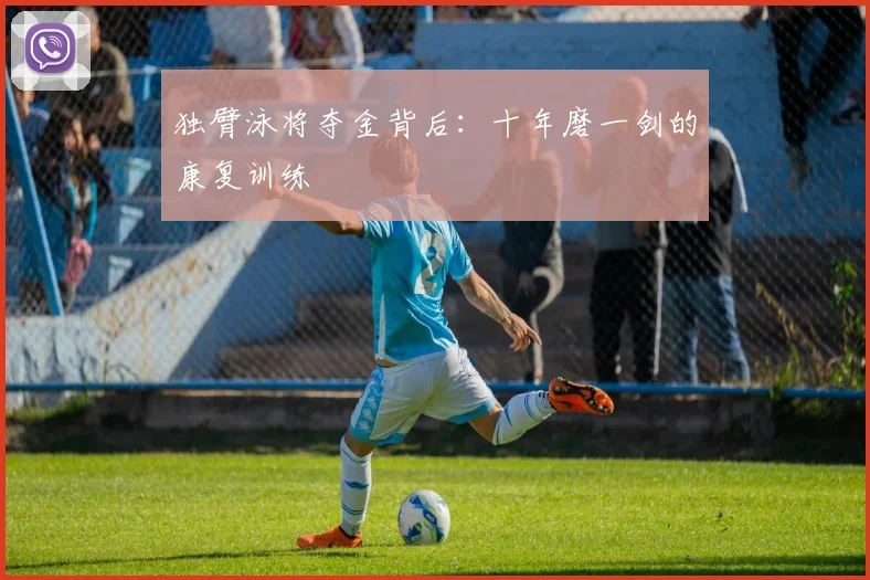 独臂泳将夺金背后：十年磨一剑的康复训练