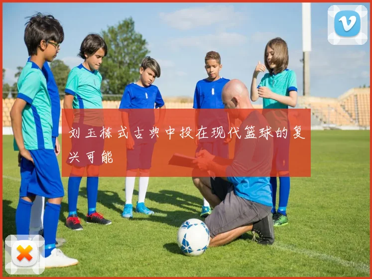 刘玉栋式古典中投在现代篮球的复兴可能