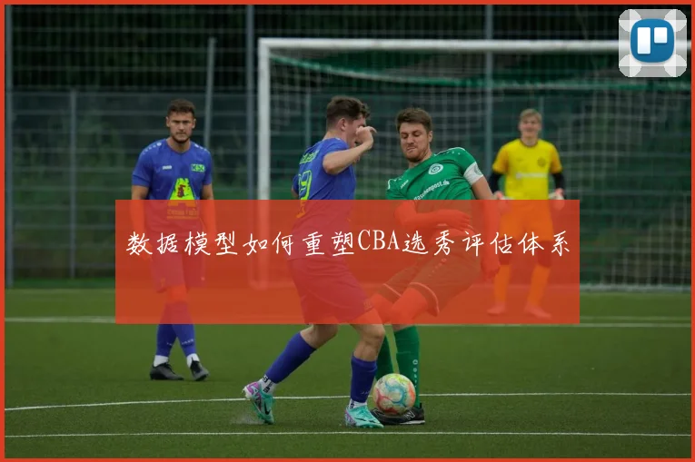 数据模型如何重塑CBA选秀评估体系