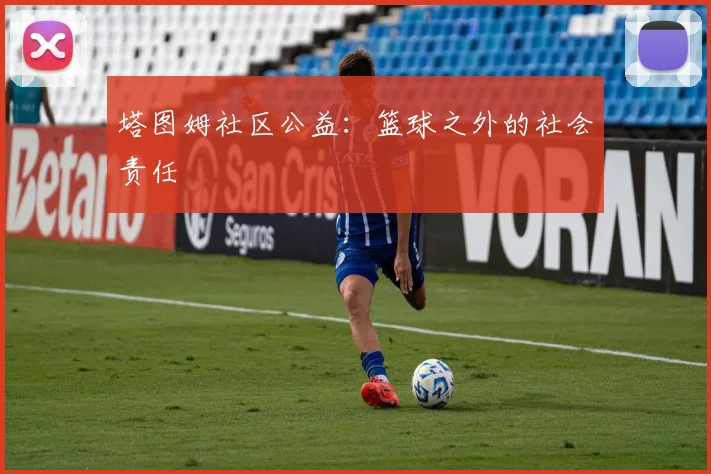 塔图姆社区公益：篮球之外的社会责任