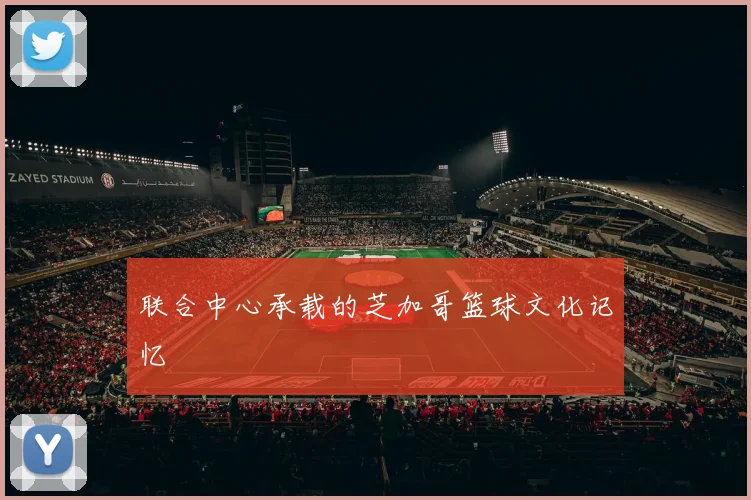 联合中心承载的芝加哥篮球文化记忆